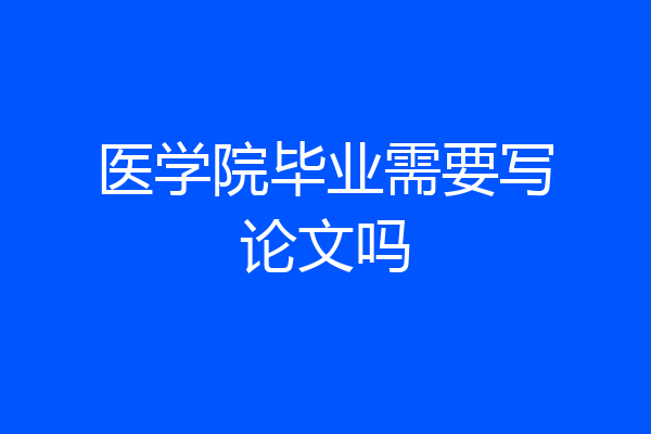 医学院毕业需要写论文吗