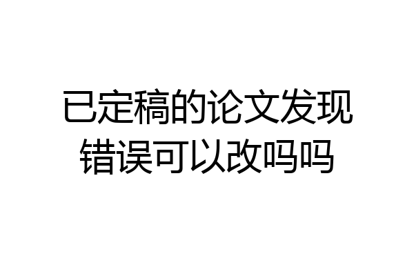 已定稿的论文发现错误可以改吗吗