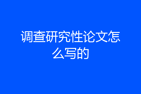 调查研究性论文怎么写的
