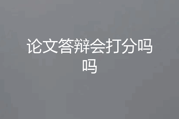 论文答辩会打分吗吗