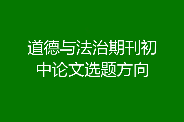 道德与法治期刊初中论文选题方向