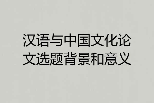 汉语与中国文化论文选题背景和意义