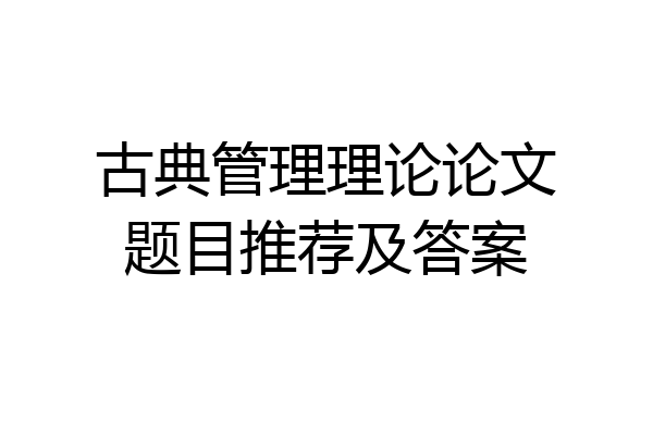 古典管理理论论文题目推荐及答案
