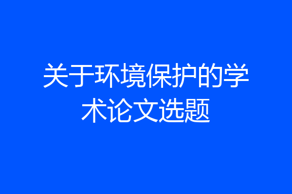 关于环境保护的学术论文选题