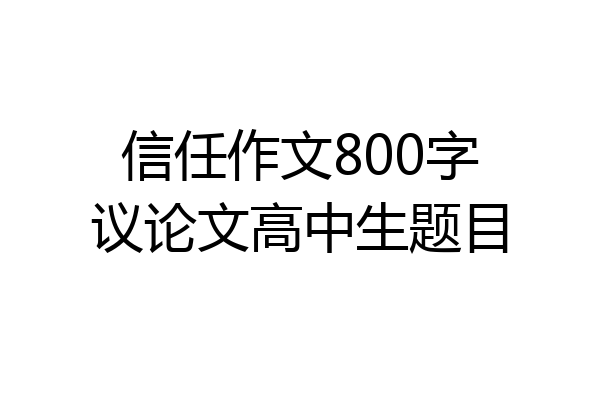 信任作文800字议论文高中生题目