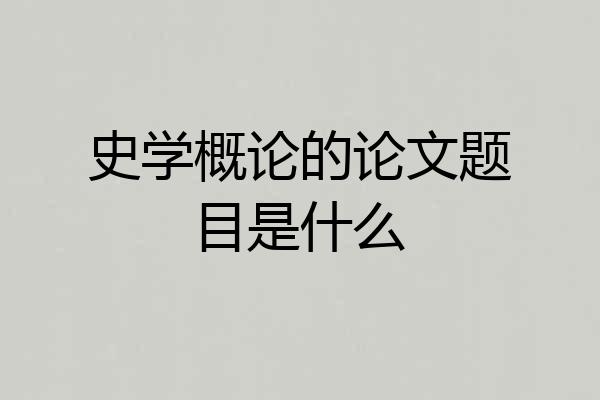史学概论的论文题目是什么