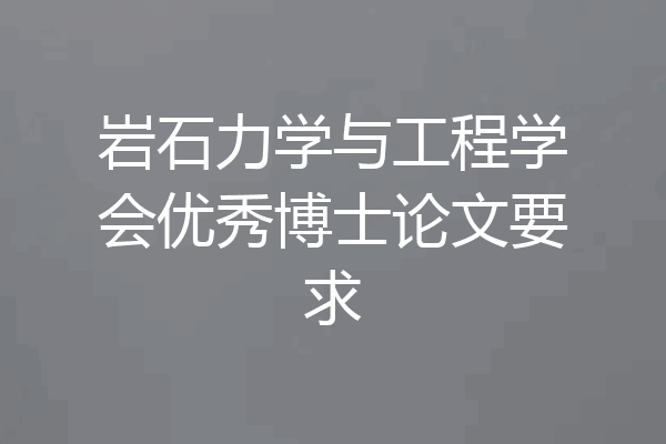岩石力学与工程学会优秀博士论文要求
