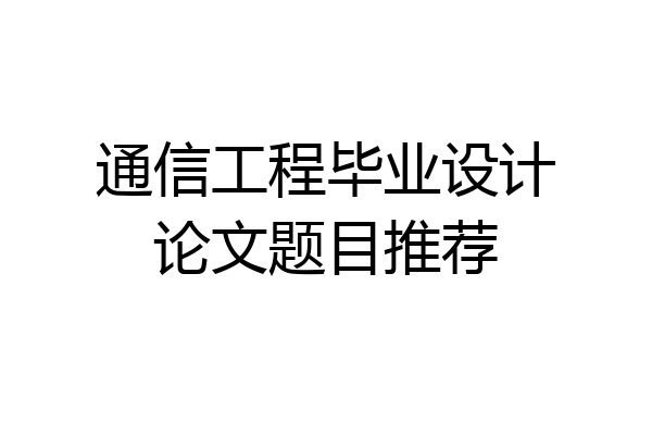 通信工程毕业设计论文题目推荐