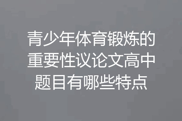 青少年体育锻炼的重要性议论文高中题目有哪些特点