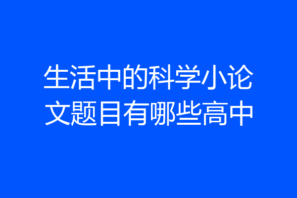 生活中的科学小论文题目有哪些高中