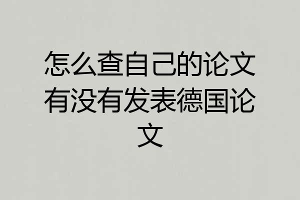 怎么查自己的论文有没有发表德国论文