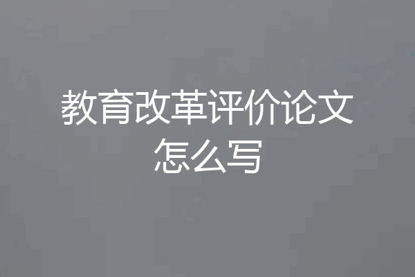 教育改革评价论文怎么写