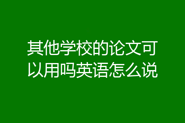 其他学校的论文可以用吗英语怎么说