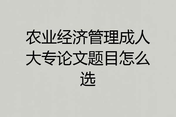 农业经济管理成人大专论文题目怎么选