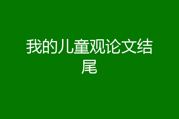 我的儿童观论文结尾