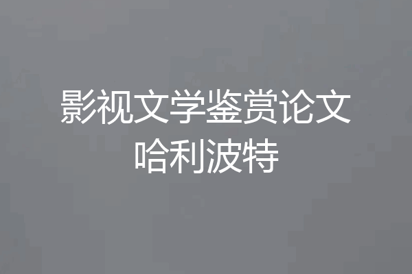 影视文学鉴赏论文哈利波特
