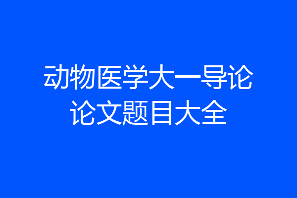 动物医学大一导论论文题目大全