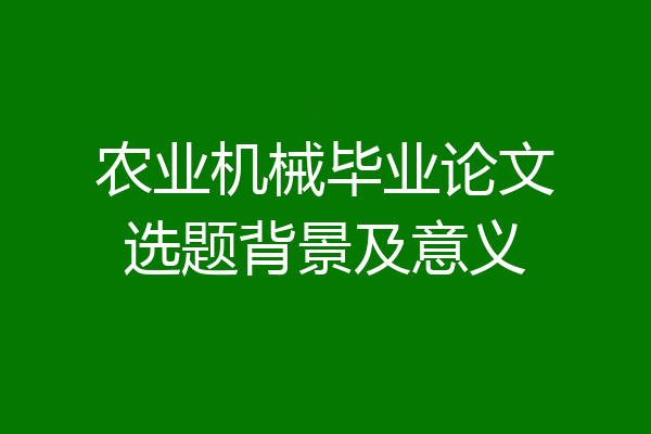 农业机械毕业论文选题背景及意义