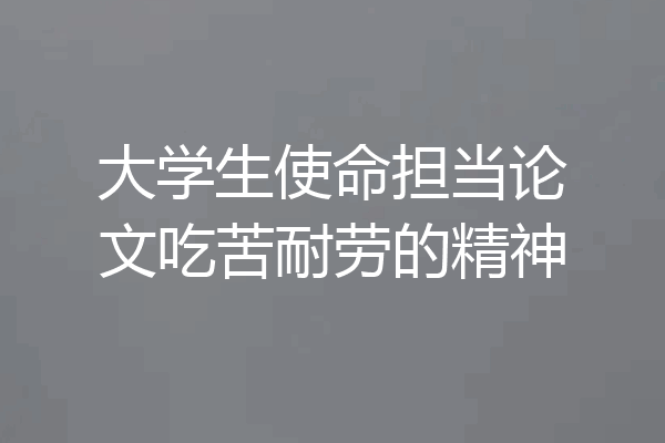 大学生使命担当论文吃苦耐劳的精神