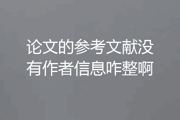 论文的参考文献没有作者信息咋整啊