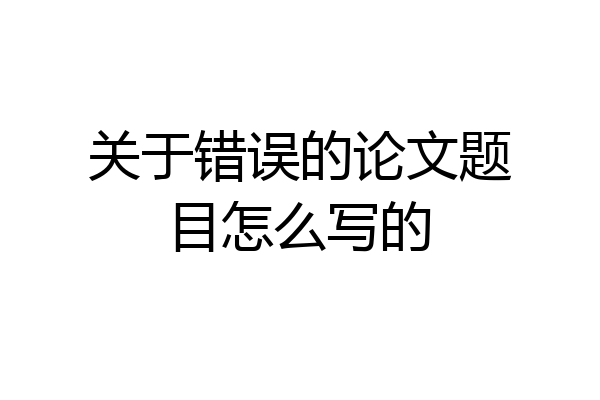 关于错误的论文题目怎么写的