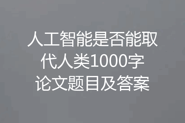 人工智能是否能取代人类1000字论文题目及答案