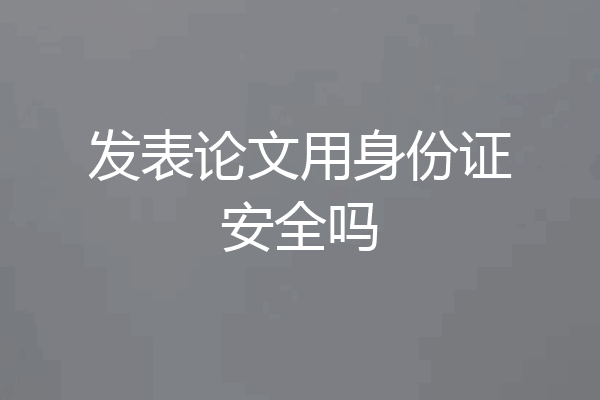 发表论文用身份证安全吗