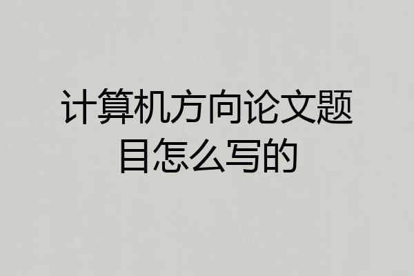 计算机方向论文题目怎么写的