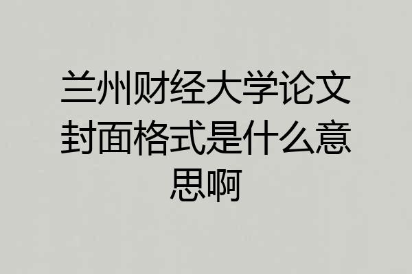 兰州财经大学论文封面格式是什么意思啊