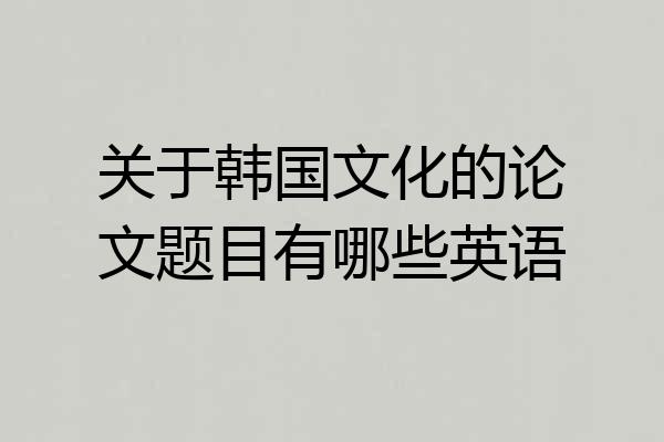 关于韩国文化的论文题目有哪些英语