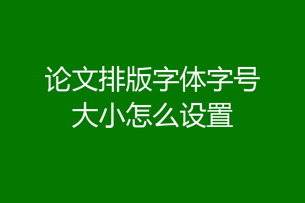 论文排版字体字号大小怎么设置
