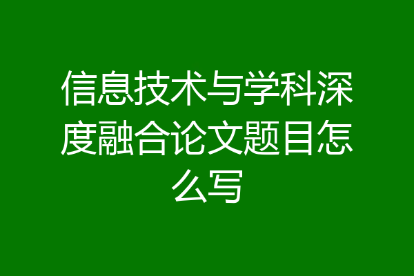 信息技术与学科深度融合论文题目怎么写