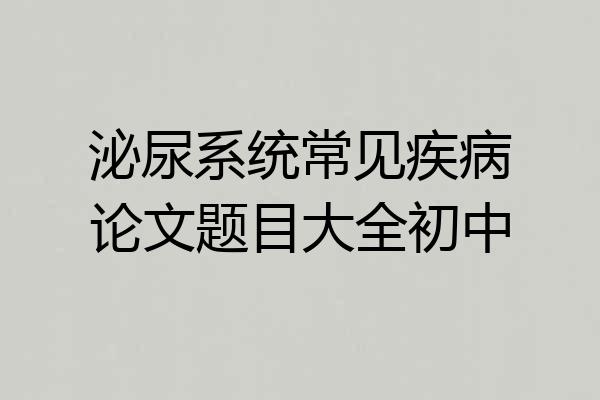 泌尿系统常见疾病论文题目大全初中