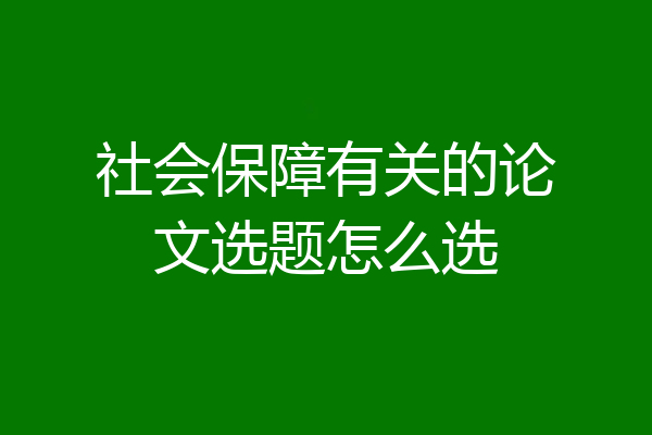 社会保障有关的论文选题怎么选