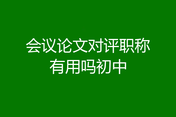 会议论文对评职称有用吗初中