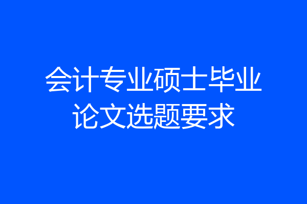 会计专业硕士毕业论文选题要求