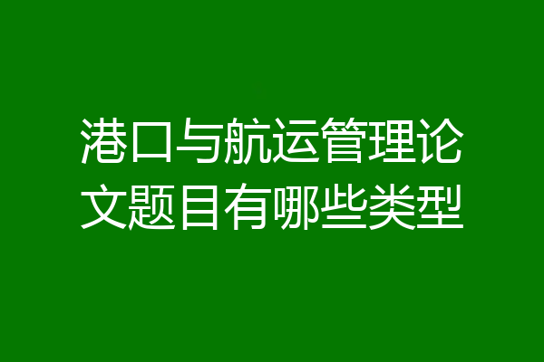 港口与航运管理论文题目有哪些类型