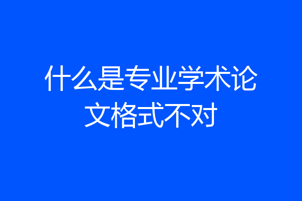 什么是专业学术论文格式不对