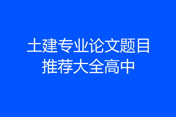 土建专业论文题目推荐大全高中