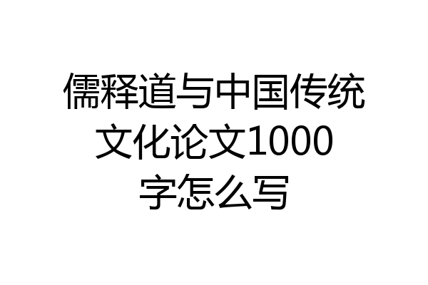 儒释道与中国传统文化论文1000字怎么写