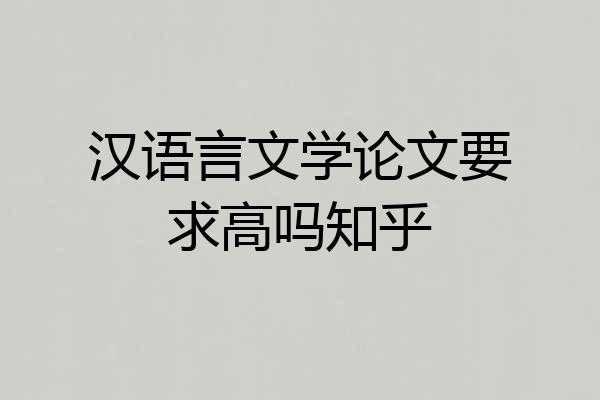 汉语言文学论文要求高吗知乎