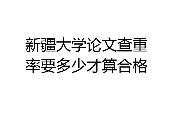 新疆大学论文查重率要多少才算合格