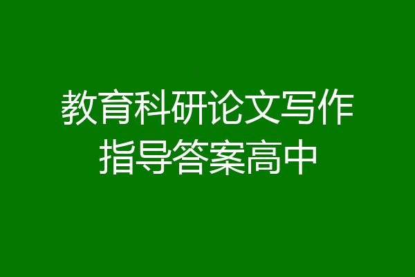 教育科研论文写作指导答案高中