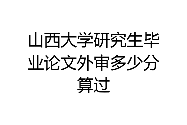 山西大学研究生毕业论文外审多少分算过