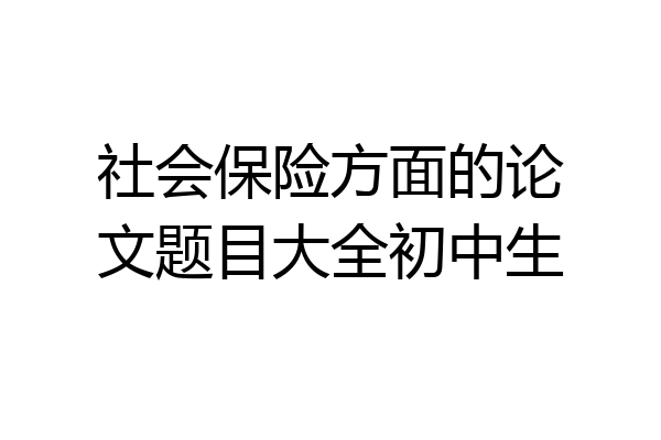社会保险方面的论文题目大全初中生