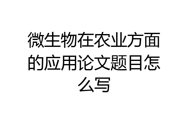 微生物在农业方面的应用论文题目怎么写