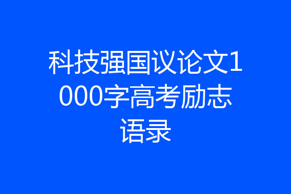 科技强国议论文1000字高考励志语录