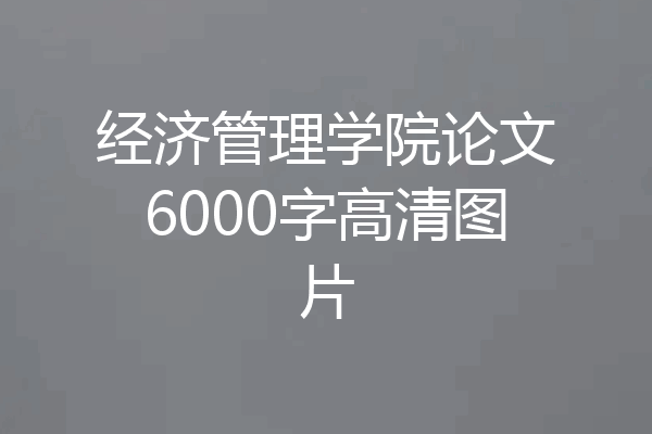 经济管理学院论文6000字高清图片