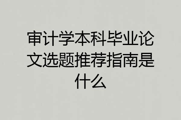 审计学本科毕业论文选题推荐指南是什么