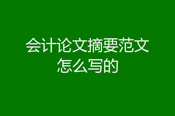 会计论文摘要范文怎么写的